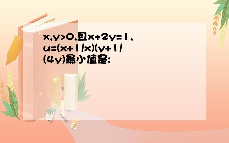 x,y>0,且x+2y=1,u=(x+1/x)(y+1/(4y)最小值是: