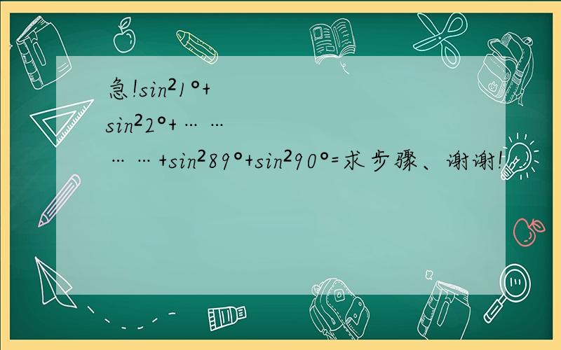 急!sin²1°+sin²2°+…………+sin²89°+sin²90°=求步骤、谢谢!