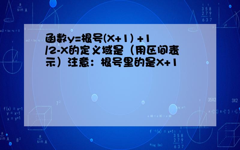 函数y=根号(X+1) +1/2-X的定义域是（用区间表示）注意：根号里的是X+1