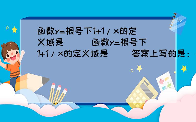 函数y=根号下1+1/x的定义域是（ ） 函数y=根号下1+1/x的定义域是（ ）答案上写的是：由1+1/x≥0得x+1/x≥0所以（x+1）x≥0 x≠0所以x>0或x≤-1我想知道（x+1）x≥0这一步是怎么得来的?