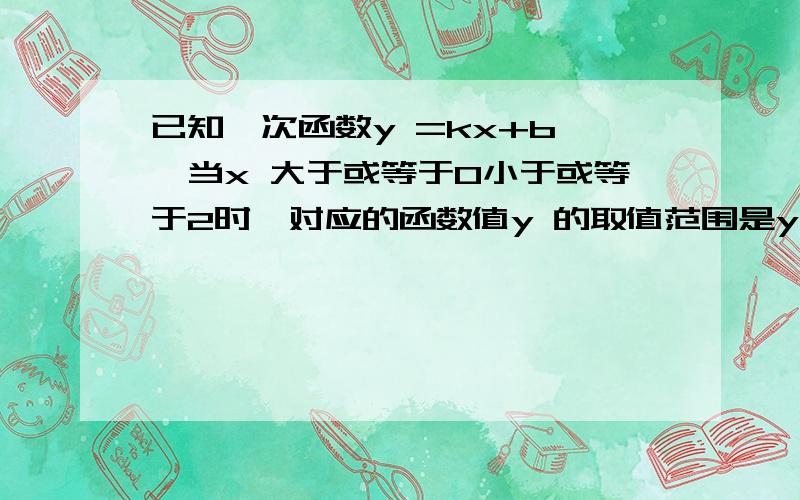 已知一次函数y =kx+b ,当x 大于或等于0小于或等于2时,对应的函数值y 的取值范围是y 大于或等于-2小于或等于4,则k b 的值为?