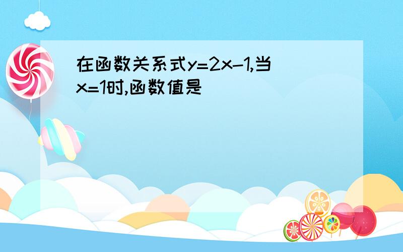 在函数关系式y=2x-1,当x=1时,函数值是