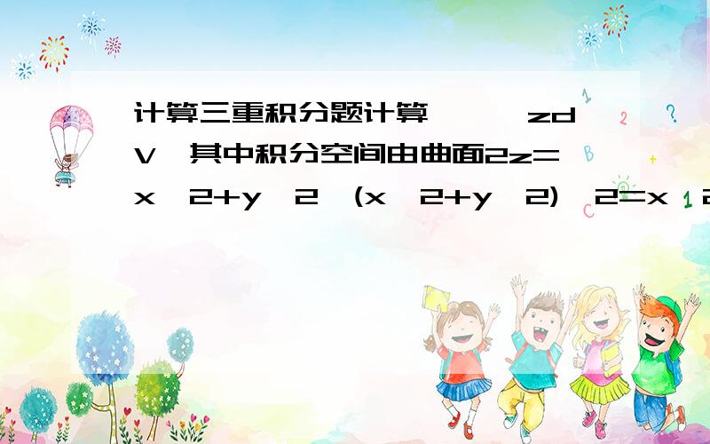 计算三重积分题计算∫∫∫zdV,其中积分空间由曲面2z=x^2+y^2,(x^2+y^2)^2=x^2-y^2及平面z=0所围成.