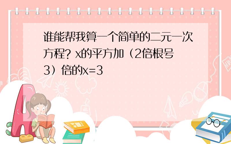 谁能帮我算一个简单的二元一次方程? x的平方加（2倍根号3）倍的x=3