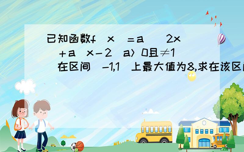 已知函数f（x）＝a^（2x）＋a^x－2（a＞0且≠1）在区间[-1,1]上最大值为8,求在该区间的最小值