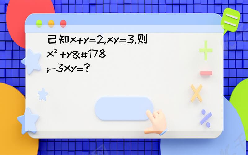 已知x+y=2,xy=3,则x²+y²-3xy=?