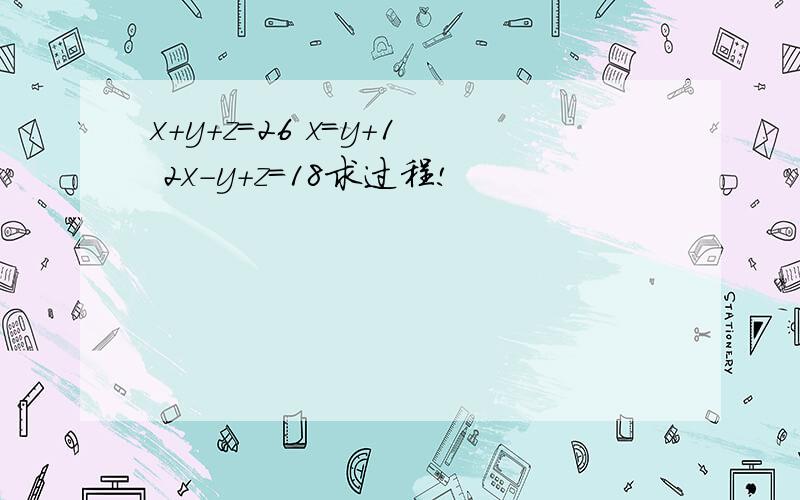 x+y+z=26 x=y+1 2x-y+z=18求过程!