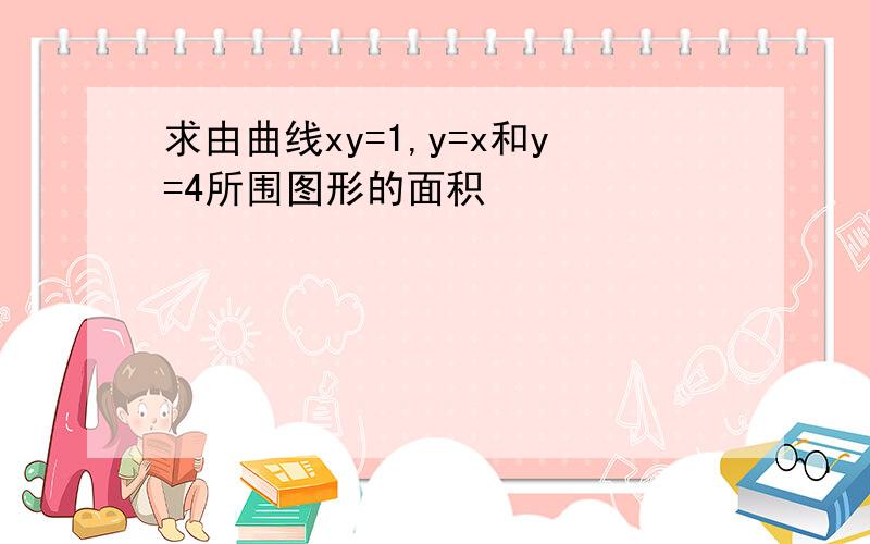 求由曲线xy=1,y=x和y=4所围图形的面积