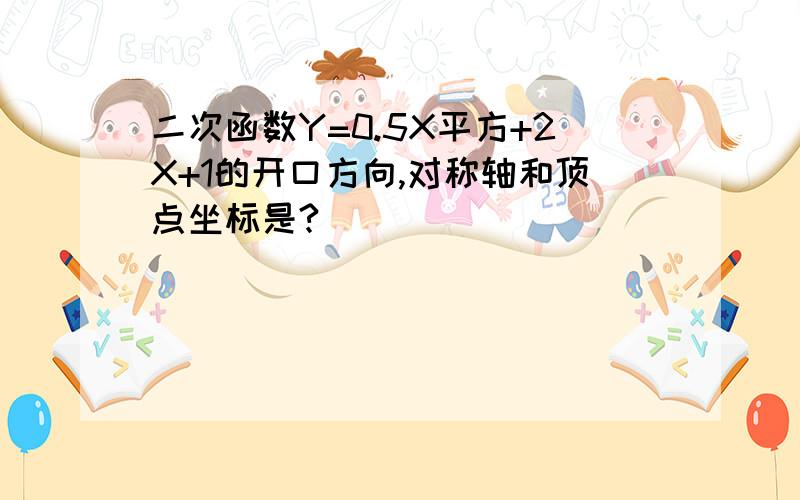 二次函数Y=0.5X平方+2X+1的开口方向,对称轴和顶点坐标是?