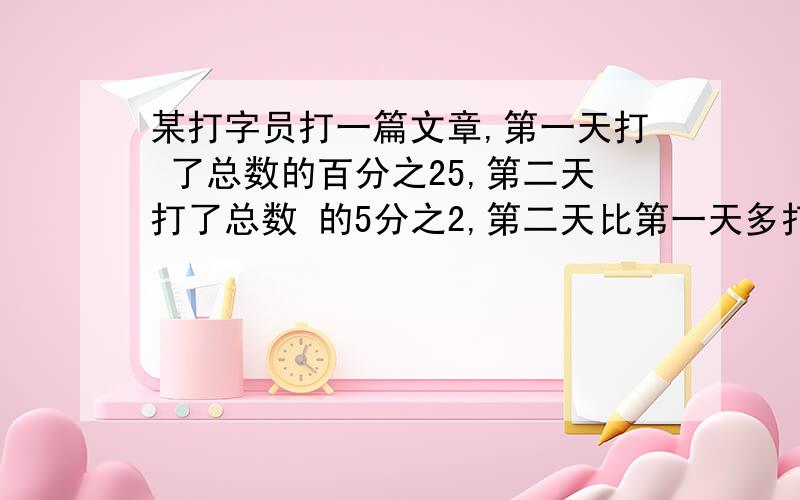 某打字员打一篇文章,第一天打 了总数的百分之25,第二天打了总数 的5分之2,第二天比第一天多打6 页,共几页