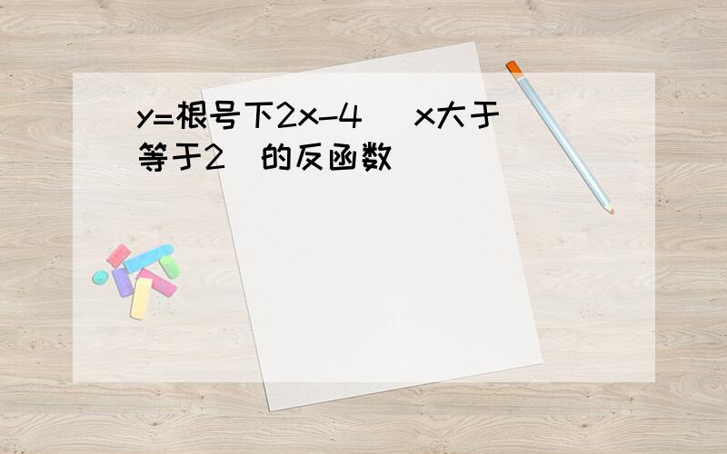 y=根号下2x-4 (x大于等于2）的反函数