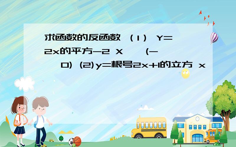 求函数的反函数 （1） Y=2x的平方-2 X∈*(-∞ *0) (2)y=根号2x+1的立方 x∈ *（0+∞） 已知集合A=｛（x*