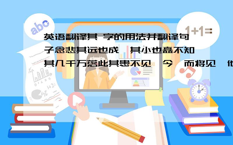 英语翻译其 字的用法并翻译句子念悲其远也成一其小也矗不知其几千万落此其患不见於今,而将见於他日汝其善抚之吾其还也与尔三失,尔其无忘乃父之志则齐国其庶几乎?其极刑,曰,顺我,即先