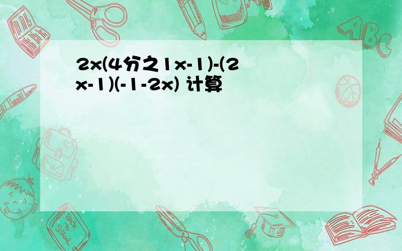 2x(4分之1x-1)-(2x-1)(-1-2x) 计算