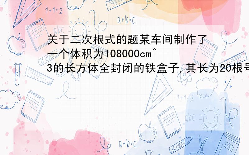 关于二次根式的题某车间制作了一个体积为108000cm^3的长方体全封闭的铁盒子,其长为20根号3cm,宽为30根号2cm,求这个铁盒子的高.谢谢了!