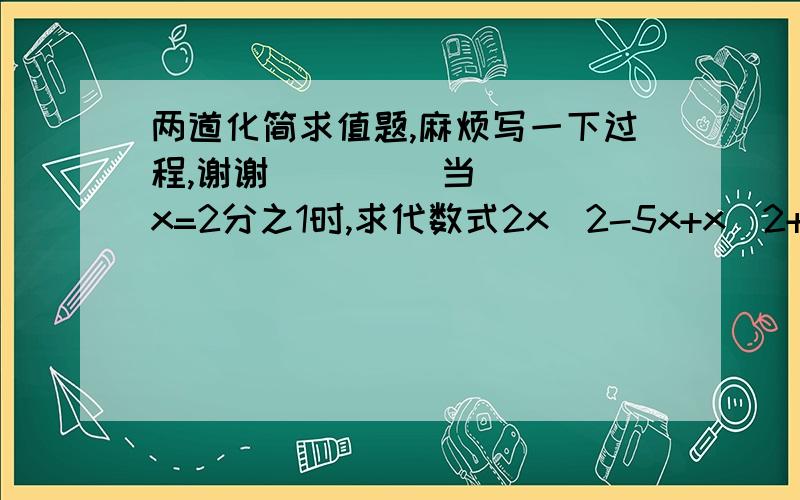 两道化简求值题,麻烦写一下过程,谢谢         当x=2分之1时,求代数式2x^2-5x+x^2+4x-3x^2-2的值        当a=-1,b=-2时,求代数式4a^2+3b^2+2ab-4a^2-4b^2的值