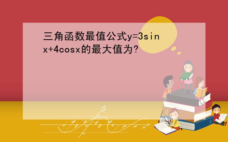 三角函数最值公式y=3sinx+4cosx的最大值为?