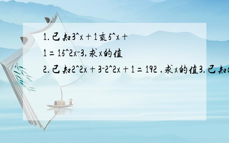 1.已知3^x+1乘5^x+1=15^2x-3,求x的值2.已知2^2x+3-2^2x+1=192 ,求x的值3.已知a的平方+3a+1=0,求下列各式的值（1）a+1/a(2)a的平方+1/a的平方