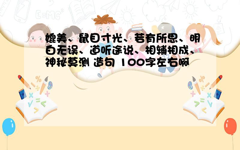 媲美、鼠目寸光、若有所思、明白无误、道听途说、相辅相成、神秘莫测 造句 100字左右啊