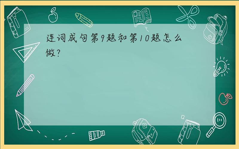 连词成句第9题和第10题怎么做?