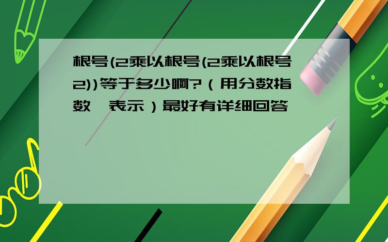 根号(2乘以根号(2乘以根号2))等于多少啊?（用分数指数幂表示）最好有详细回答