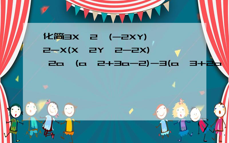 化简3X^2*(-2XY)^2-X(X^2Y^2-2X) 2a*(a^2+3a-2)-3(a^3+2a^2-a+1)