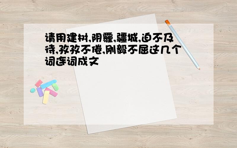 请用建树,阴霾,疆城,迫不及待,孜孜不倦,刚毅不屈这几个词连词成文