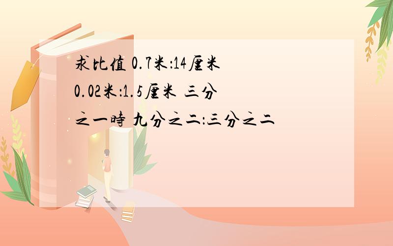 求比值 0.7米：14厘米 0.02米：1.5厘米 三分之一时 九分之二：三分之二