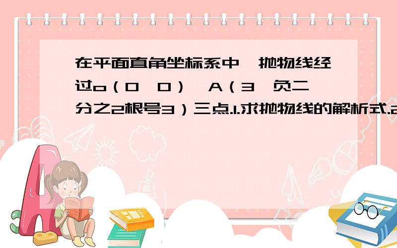 在平面直角坐标系中,抛物线经过o（0,0）,A（3,负二分之2根号3）三点.1.求抛物线的解析式.2.以OA的中点M为圆心,OM长为半径作圆M,在（1）中的抛物线上是否存在这样的点P,过点P作圆M的切线L,且L