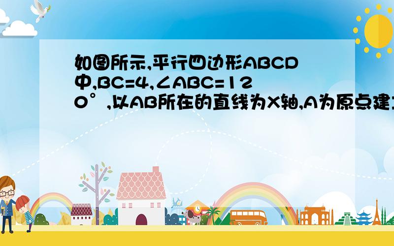 如图所示,平行四边形ABCD中,BC=4,∠ABC=120°,以AB所在的直线为X轴,A为原点建立平面直角坐标系,求A,B,C,D,四点的坐标