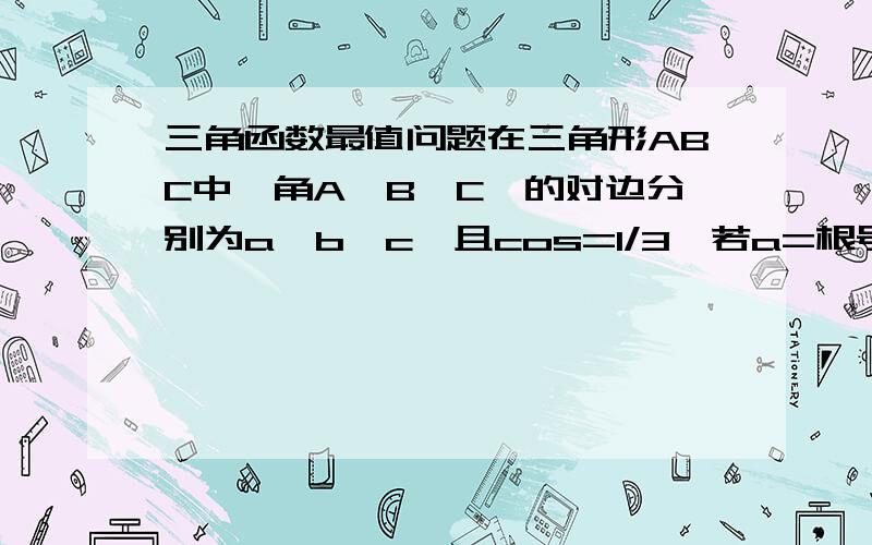 三角函数最值问题在三角形ABC中,角A,B,C,的对边分别为a,b,c,且cos=1/3,若a=根号3,求bc的最大值!要过程,谢谢!cosA=1/3