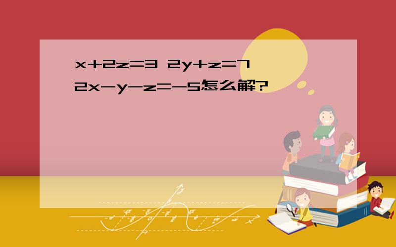 x+2z=3 2y+z=7 2x-y-z=-5怎么解?