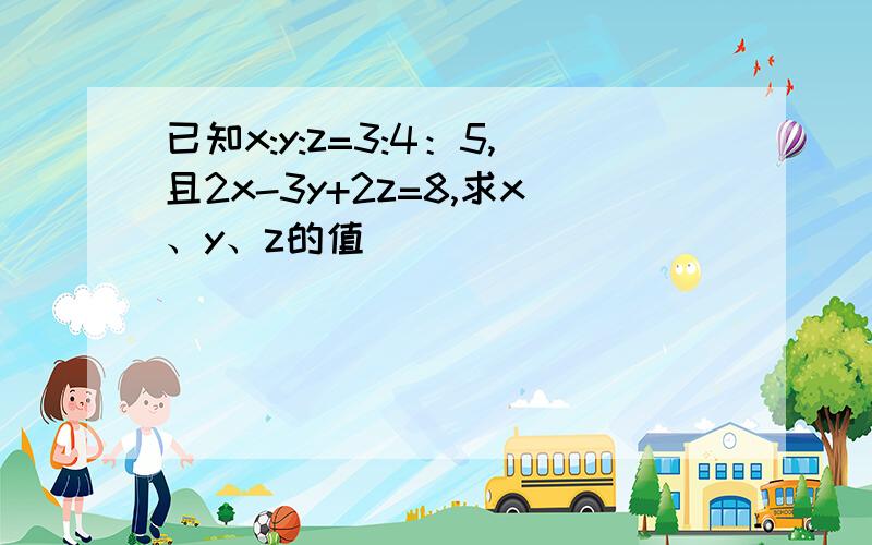 已知x:y:z=3:4：5,且2x-3y+2z=8,求x、y、z的值