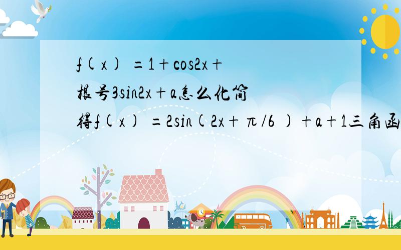 f(x) =1+cos2x+根号3sin2x+a怎么化简得f(x) =2sin(2x+π/6 )+a+1三角函数我还没学,才学到向量.