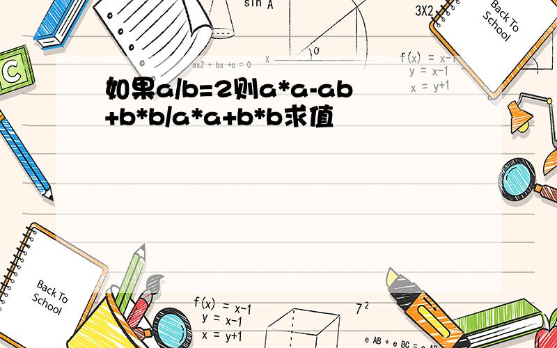 如果a/b=2则a*a-ab+b*b/a*a+b*b求值