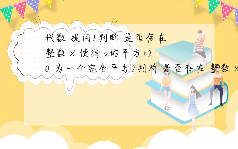 代数 提问1判断 是否存在 整数 X 使得 x的平方+20 为一个完全平方2判断 是否存在 整数 X 使得 x的平方+10 为一个完全平方