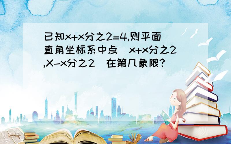 已知x+x分之2=4,则平面直角坐标系中点(x+x分之2,X-x分之2)在第几象限?