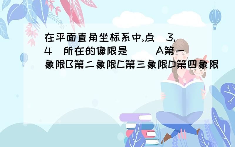 在平面直角坐标系中,点（3,4）所在的像限是（ ）A第一象限B第二象限C第三象限D第四象限