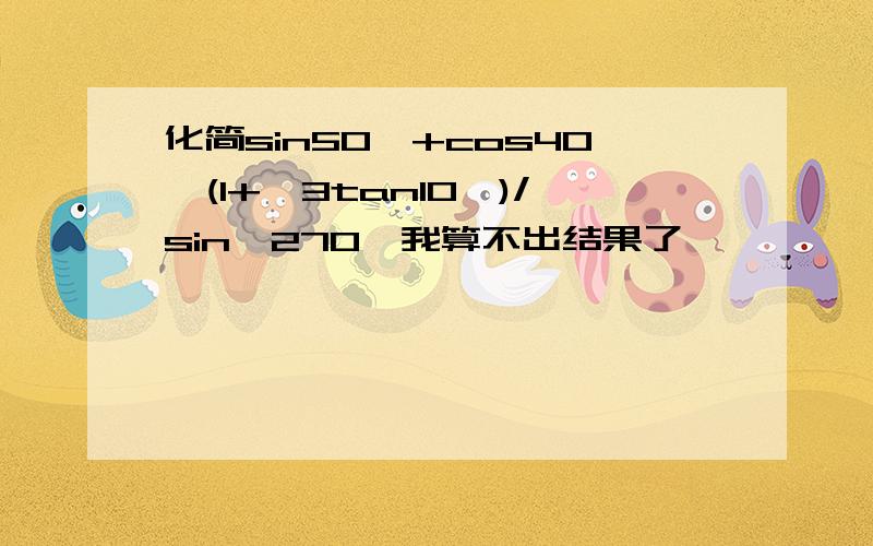 化简sin50°+cos40°(1+√3tan10°)/sin^270°我算不出结果了