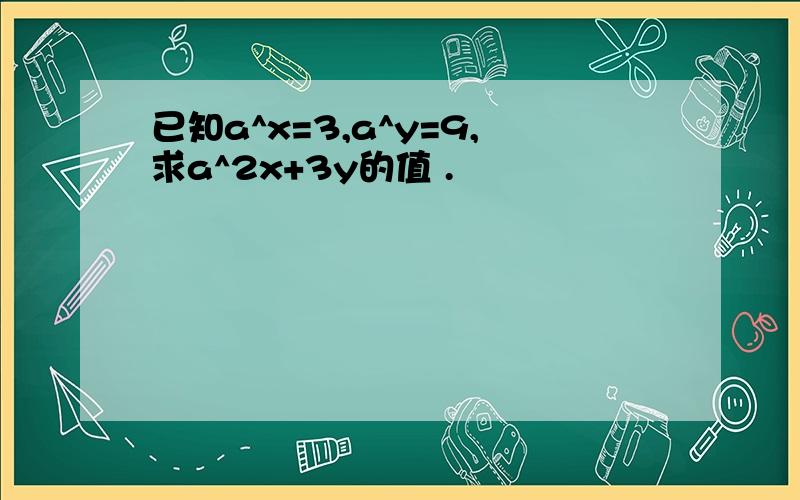 已知a^x=3,a^y=9,求a^2x+3y的值 .