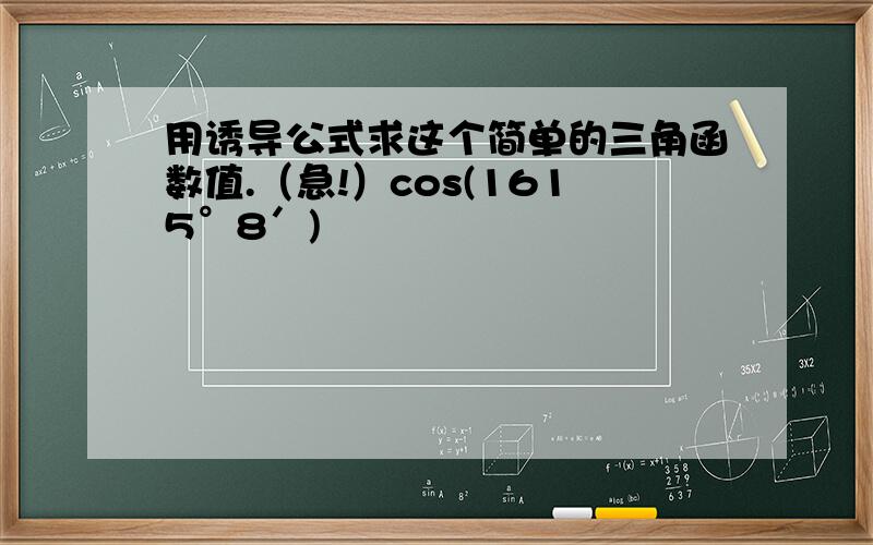 用诱导公式求这个简单的三角函数值.（急!）cos(1615°8′)