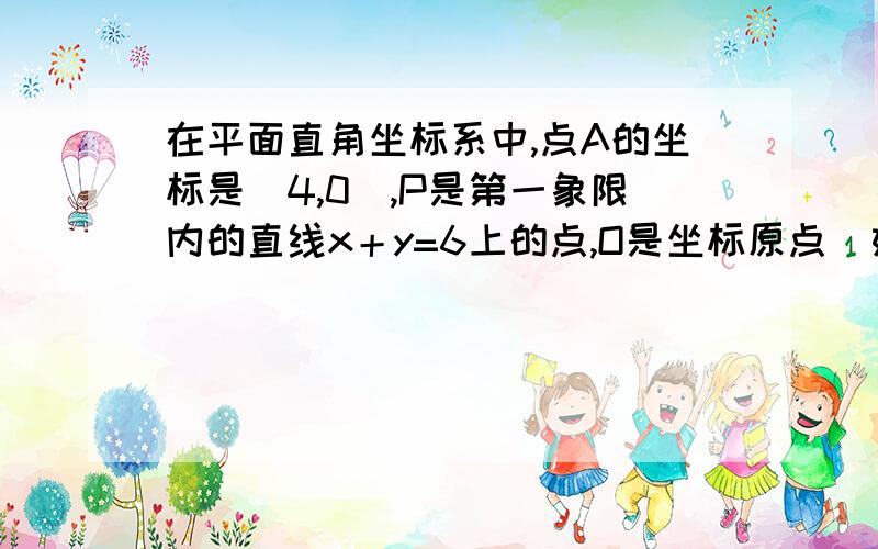 在平面直角坐标系中,点A的坐标是（4,0）,P是第一象限内的直线x＋y=6上的点,O是坐标原点（如图 13-56）（1）P点坐标设为（x,y）,写出△OPA的面积S关于y的关系式；（2）S与y具有怎样的函数关系?