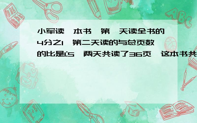 小军读一本书,第一天读全书的4分之1,第二天读的与总页数的比是1:5,两天共读了36页,这本书共有多少页?