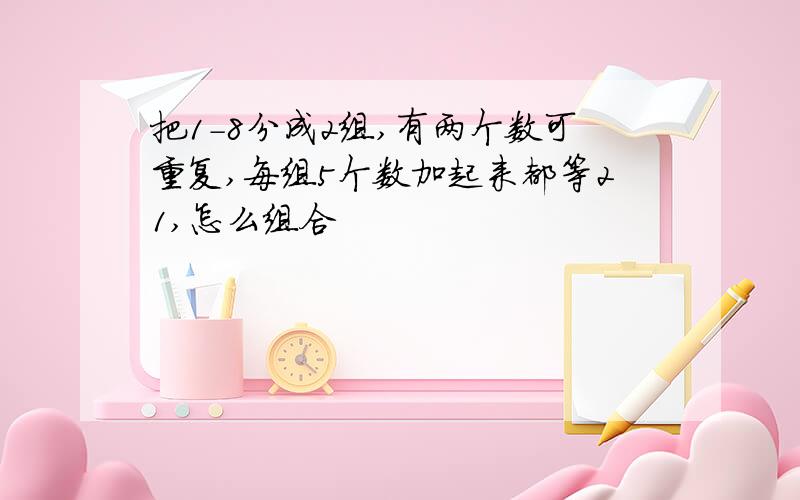 把1-8分成2组,有两个数可重复,每组5个数加起来都等21,怎么组合