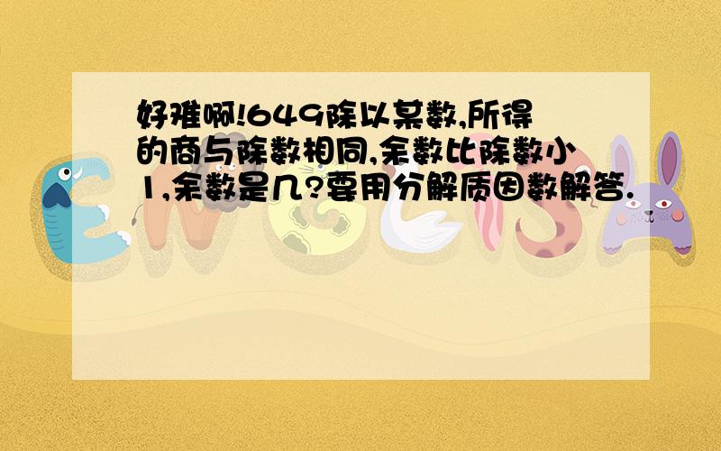 好难啊!649除以某数,所得的商与除数相同,余数比除数小1,余数是几?要用分解质因数解答.