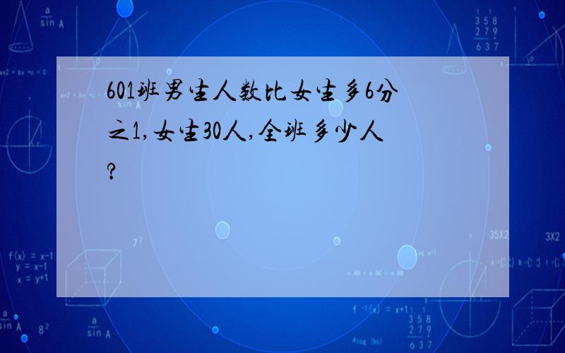 601班男生人数比女生多6分之1,女生30人,全班多少人?