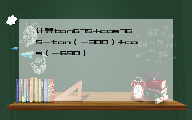 计算tan675+cos765－tan（－300）+cos（－690）