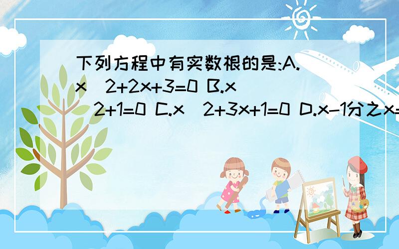 下列方程中有实数根的是:A.x^2+2x+3=0 B.x^2+1=0 C.x^2+3x+1=0 D.x-1分之x=x-1分之1求大神帮助