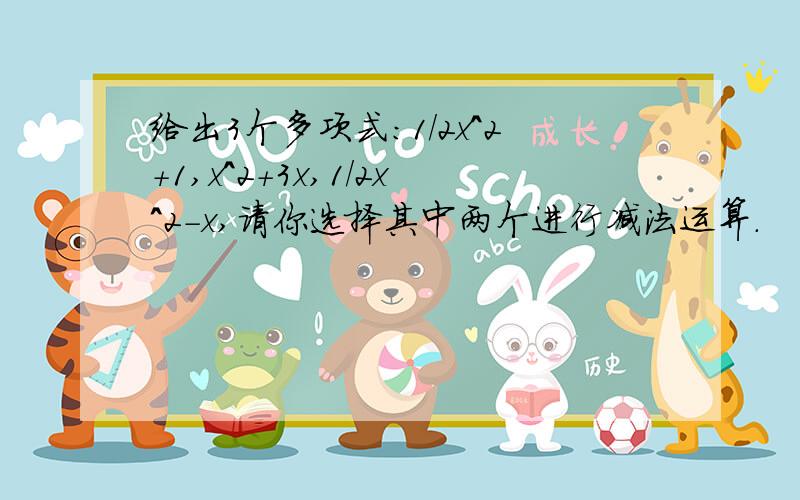 给出3个多项式：1/2x^2+1,x^2+3x,1/2x^2-x,请你选择其中两个进行减法运算.