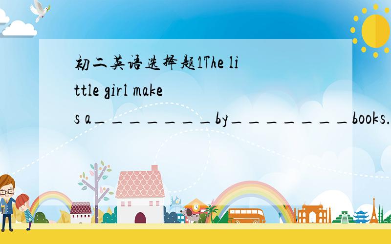 初二英语选择题1The little girl makes a_______by_______books.A.live;sellingB.living;sellingC.life;soldD.lives;sold顺便告诉我为什么选这个答案非常感谢~~